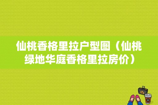 仙桃香格里拉户型图（仙桃绿地华庭香格里拉房价）