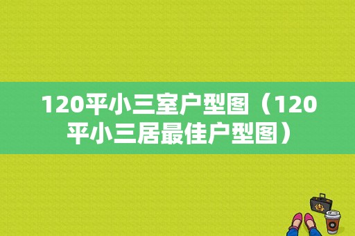 120平小三室户型图（120平小三居最佳户型图）