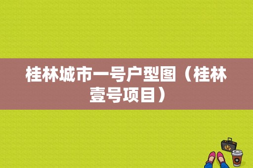 桂林城市一号户型图（桂林壹号项目）