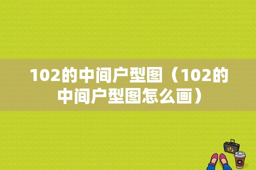 102的中间户型图（102的中间户型图怎么画）