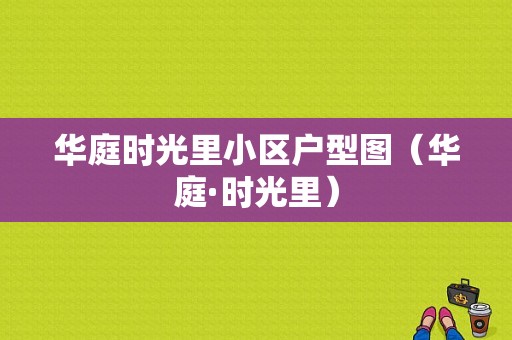 华庭时光里小区户型图（华庭·时光里）