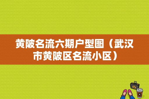 黄陂名流六期户型图（武汉市黄陂区名流小区）