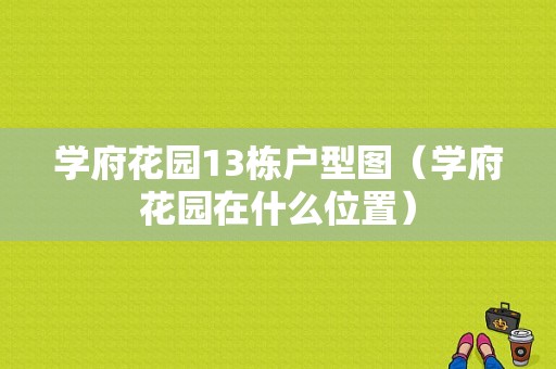 学府花园13栋户型图（学府花园在什么位置）