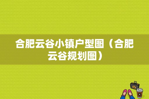 合肥云谷小镇户型图（合肥云谷规划图）