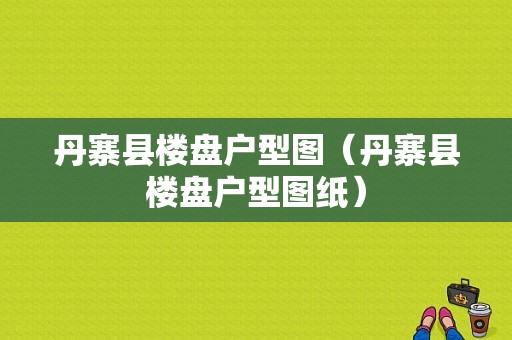 丹寨县楼盘户型图（丹寨县楼盘户型图纸）