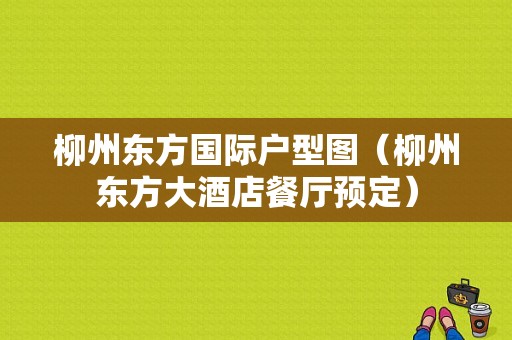 柳州东方国际户型图（柳州东方大酒店餐厅预定）