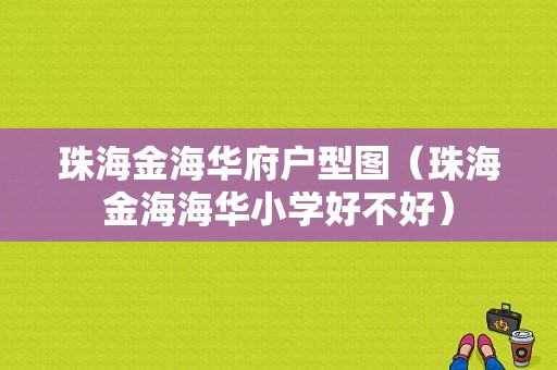 珠海金海华府户型图（珠海金海海华小学好不好）