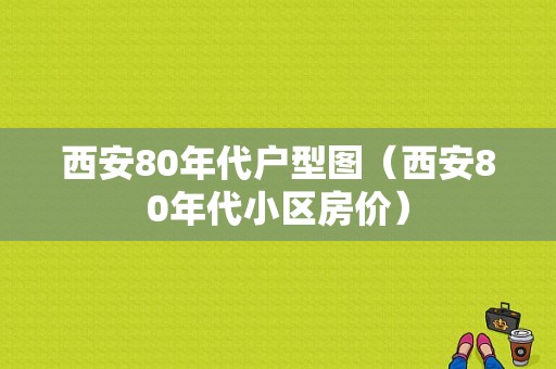 西安80年代户型图（西安80年代小区房价）