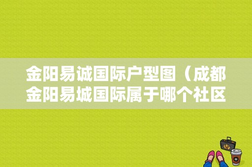 金阳易诚国际户型图（成都金阳易城国际属于哪个社区）