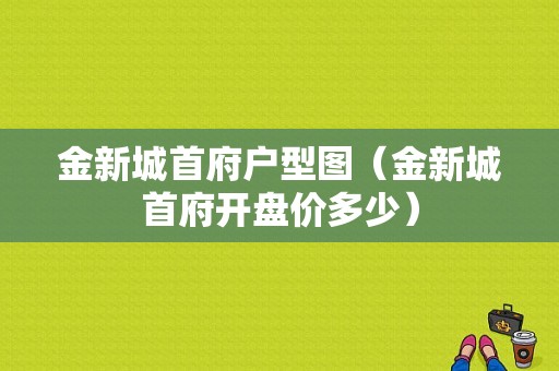 金新城首府户型图（金新城首府开盘价多少）