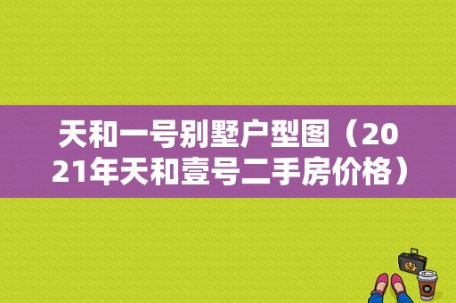 天和一号别墅户型图（2021年天和壹号二手房价格）