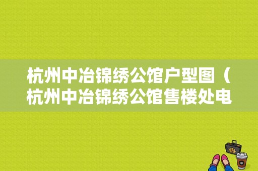 杭州中冶锦绣公馆户型图（杭州中冶锦绣公馆售楼处电话）