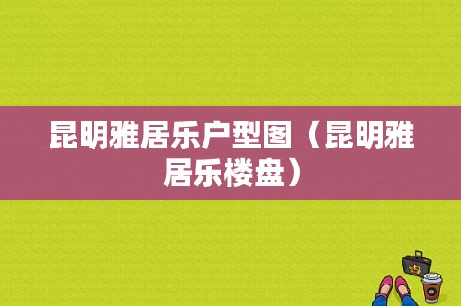 昆明雅居乐户型图（昆明雅居乐楼盘）