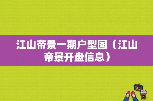 江山帝景一期户型图（江山帝景开盘信息）