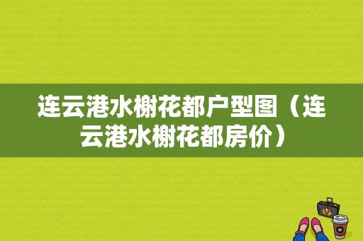 连云港水榭花都户型图（连云港水榭花都房价）