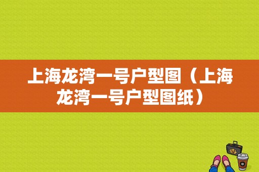 上海龙湾一号户型图（上海龙湾一号户型图纸）