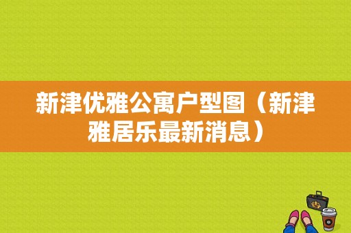 新津优雅公寓户型图（新津雅居乐最新消息）