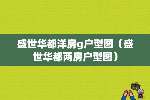 盛世华都洋房g户型图（盛世华都两房户型图）