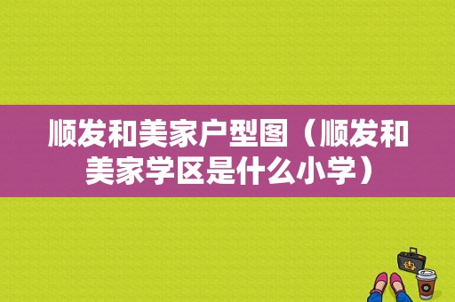 顺发和美家户型图（顺发和美家学区是什么小学）