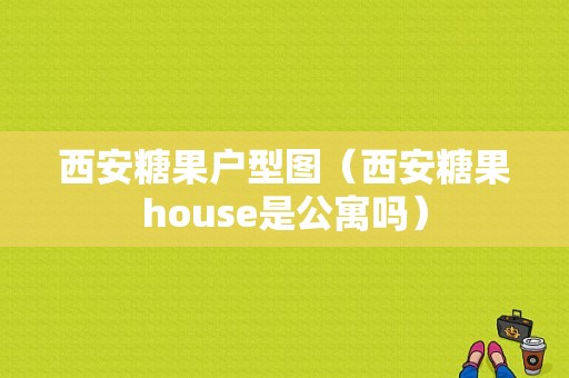 西安糖果户型图（西安糖果house是公寓吗）