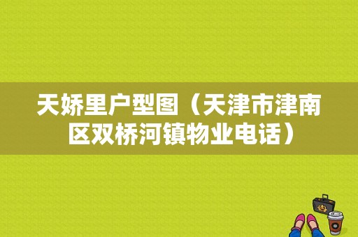 天娇里户型图（天津市津南区双桥河镇物业电话）