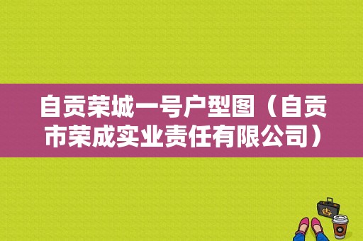 自贡荣城一号户型图（自贡市荣成实业责任有限公司）