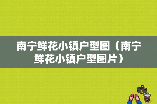 南宁鲜花小镇户型图（南宁鲜花小镇户型图片）