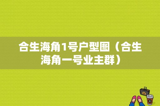 合生海角1号户型图（合生海角一号业主群）