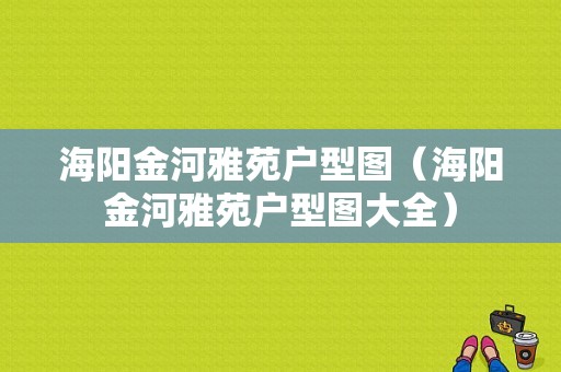 海阳金河雅苑户型图（海阳金河雅苑户型图大全）