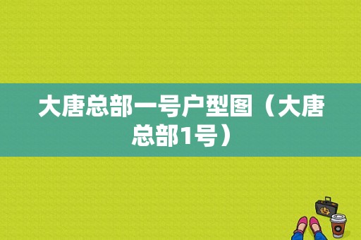 大唐总部一号户型图（大唐总部1号）