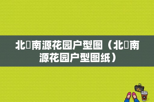 北滘南源花园户型图（北滘南源花园户型图纸）