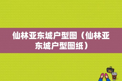 仙林亚东城户型图（仙林亚东城户型图纸）