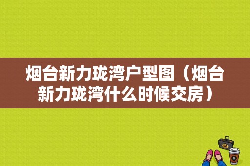 烟台新力珑湾户型图（烟台新力珑湾什么时候交房）