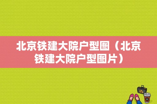 北京铁建大院户型图（北京铁建大院户型图片）