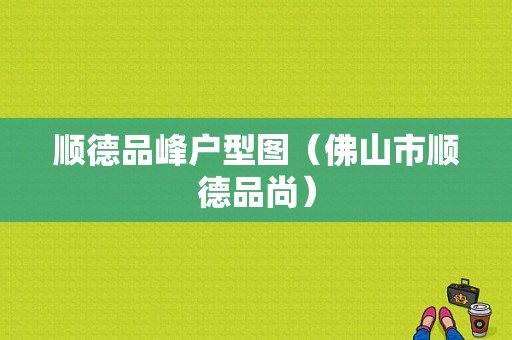 顺德品峰户型图（佛山市顺德品尚）