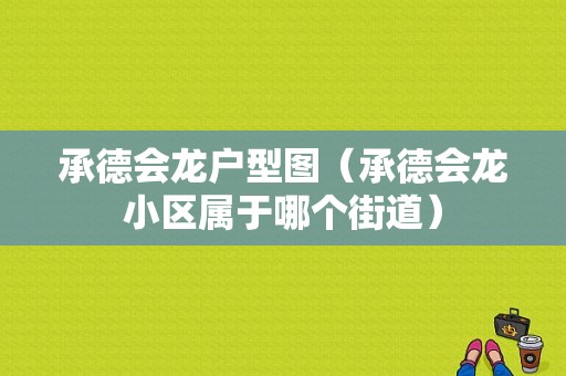 承德会龙户型图（承德会龙小区属于哪个街道）