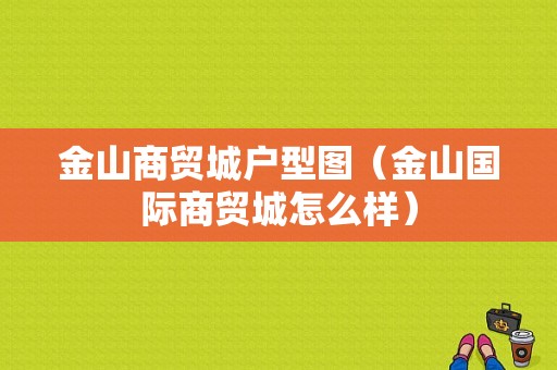 金山商贸城户型图（金山国际商贸城怎么样）