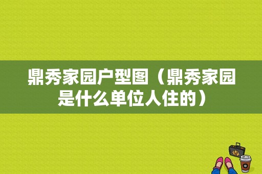 鼎秀家园户型图（鼎秀家园是什么单位人住的）