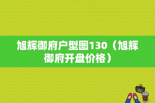 旭辉御府户型图130（旭辉御府开盘价格）