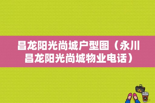 昌龙阳光尚城户型图（永川昌龙阳光尚城物业电话）