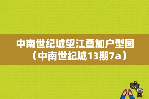 中南世纪城望江叠加户型图（中南世纪城13期7a）